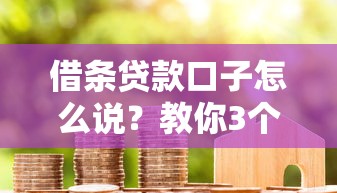 借条贷款口子怎么说？教你3个正确沟通话术+平台避坑指南