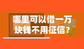 哪里可以借一万块钱不用征信？试试这几个靠谱渠道