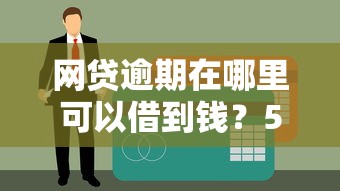 网贷逾期在哪里可以借到钱？5个实用方法实测有效