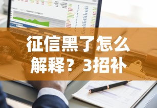 征信黑了怎么解释？3招补救方法+真实避坑经验
