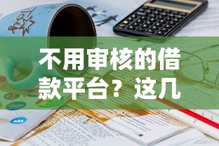 不用审核的借款平台？这几个渠道门槛低到意外
