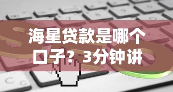 海星贷款是哪个口子？3分钟讲透审核快、额度高的正规平台