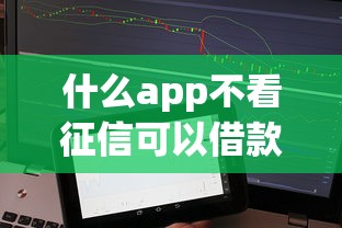什么app不看征信可以借款小额额度？试试这几个正规渠道