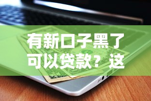 有新口子黑了可以贷款？这几个平台还能用！