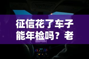 征信花了车子能年检吗？老司机手把手教你补救方法