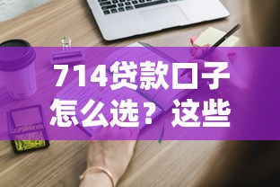 714贷款口子怎么选？这些避坑经验90%人不知道