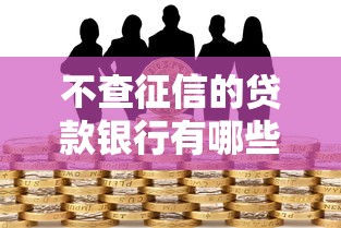 不查征信的贷款银行有哪些？这几家门槛低、审核快