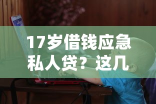 17岁借钱应急私人贷？这几点必须了解
