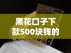 黑花口子下款500块钱的真实经历分享，这些细节要当心