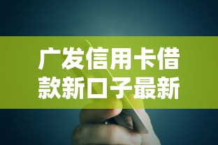 广发信用卡借款新口子最新攻略：低息额度秒到账！