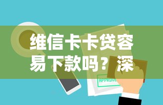 维信卡卡贷容易下款吗？深度解析审核机制