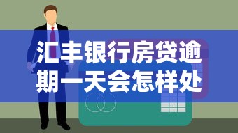 汇丰银行房贷逾期一天会怎样处理？这些细节要留心