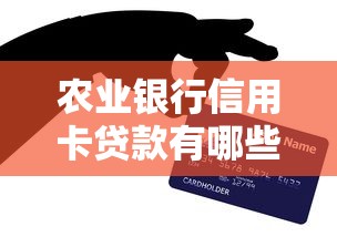 农业银行信用卡贷款有哪些？这5款产品帮你轻松周转