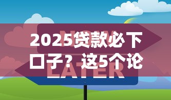 2025贷款必下口子？这5个论坛实测攻略别错过！