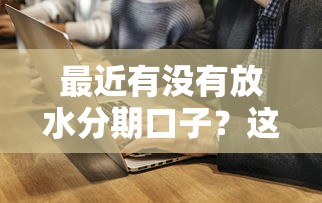 最近有没有放水分期口子？这几个平台通过率高，试试看！
