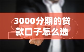 3000分期的贷款口子怎么选？5个实测平台避坑指南