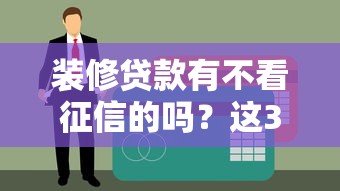 装修贷款有不看征信的吗？这3种渠道或许能解决你的难题