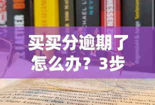 买买分逾期了怎么办？3步教你正确处理信用危机