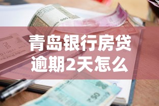 青岛银行房贷逾期2天怎么处理？补救步骤与注意事项