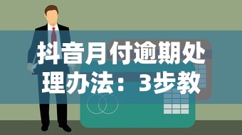 抖音月付逾期处理办法：3步教你守住信用不踩坑