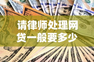 请律师处理网贷一般要多少钱？费用明细与避坑技巧