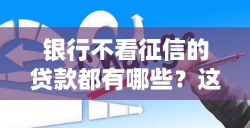 银行不看征信的贷款都有哪些？这几种方式你可能不知道