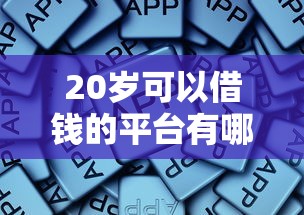 20岁可以借钱的平台有哪些？这些低门槛渠道别错过！
