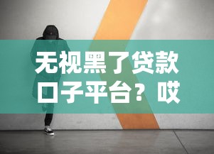 无视黑了贷款口子平台？哎，这年头谁还没踩过几个坑呢