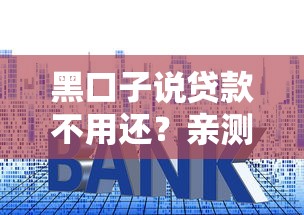 黑口子说贷款不用还？亲测揭秘背后套路