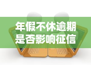 年假不休逾期是否影响征信？贷款审批必知的3个真相