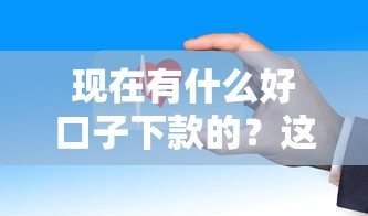 现在有什么好口子下款的？这几个平台审核快门槛低