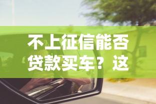 不上征信能否贷款买车？这些方法你可能没想到！