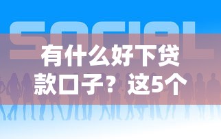 有什么好下贷款口子？这5个靠谱平台亲测有效