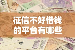 征信不好借钱的平台有哪些？这几种渠道或许能帮你