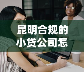 昆明合规的小贷公司怎么选？实测推荐5家正规低息平台