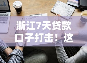 浙江7天贷款口子打击！这些平台还能用吗？最新名单整理