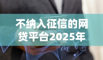 不纳入征信的网贷平台2025年还款真的存在吗？实测分析