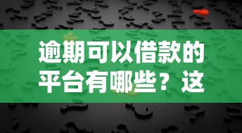 逾期可以借款的平台有哪些？这5个选择或许能帮你解决难题