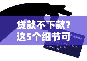 贷款不下款？这5个细节可能卡住了你的申请！