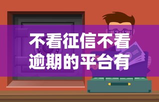 不看征信不看逾期的平台有哪些？真实分享这些渠道值得试