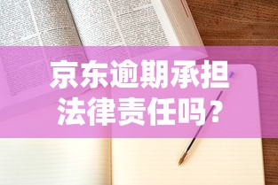 京东逾期承担法律责任吗？真实案例告诉你答案