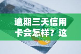 逾期三天信用卡会怎样？这5个影响比罚息更头疼！