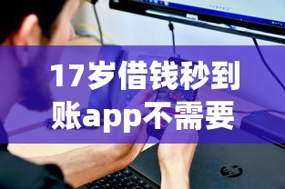 17岁借钱秒到账app不需要审核？低门槛平台实测分析
