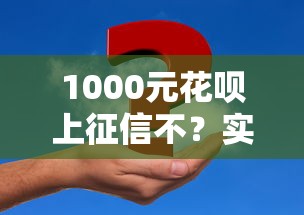 1000元花呗上征信不？实测告诉你3个重要发现