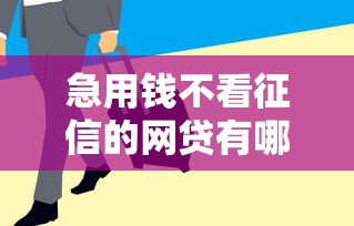 急用钱不看征信的网贷有哪些？这几个平台审核快门槛低