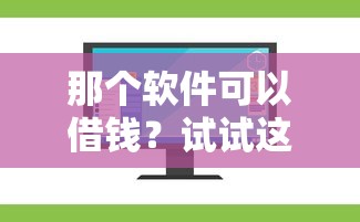 那个软件可以借钱？试试这几个靠谱平台