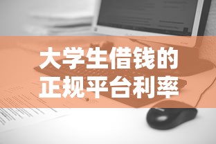 大学生借钱的正规平台利率低！5个靠谱渠道实测