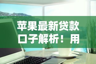苹果最新贷款口子解析！用户实测避坑指南+替代方案