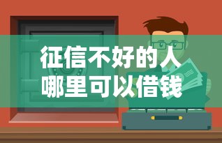 征信不好的人哪里可以借钱？试试这几个靠谱渠道