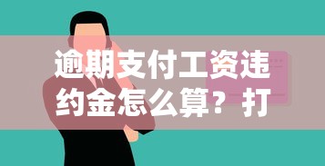 逾期支付工资违约金怎么算？打工族必看贷款攻略